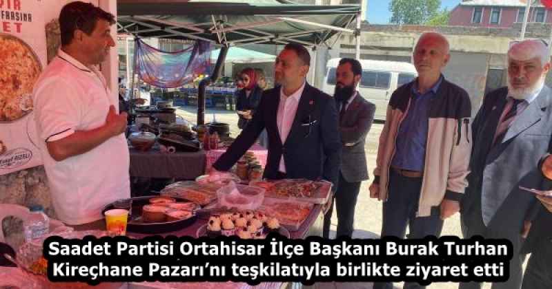 Saadet Partisi Ortahisar İlçe Başkanı Burak Turhan Kireçhane Pazarı’nı teşkilatıyla birlikte ziyaret etti