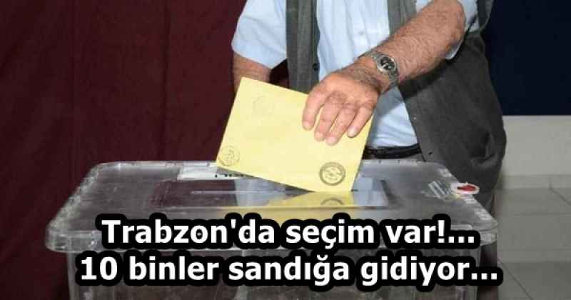 Trabzon'da seçim var!... 10 binler sandığa gidiyor...