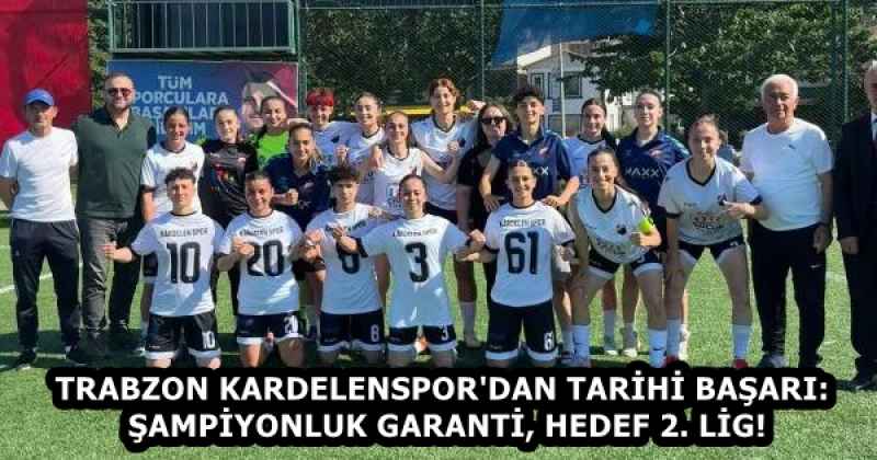 TRABZON KARDELENSPOR'DAN TARİHİ BAŞARI: ŞAMPİYONLUK GARANTİ, HEDEF 2. LİG!
