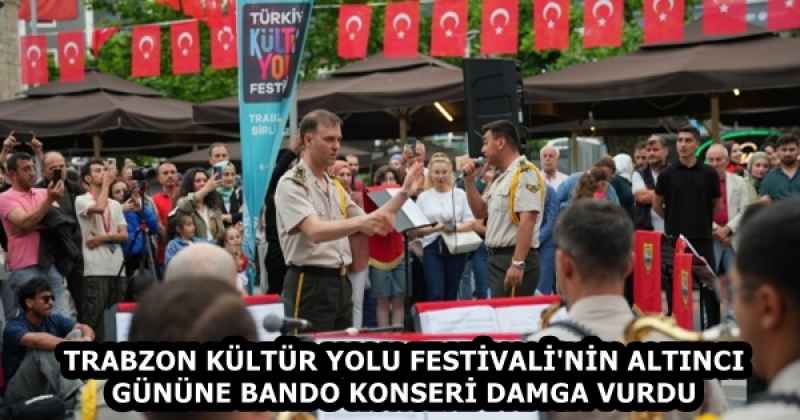 TRABZON KÜLTÜR YOLU FESTİVALİ'NİN ALTINCI GÜNÜNE BANDO KONSERİ DAMGA VURDU