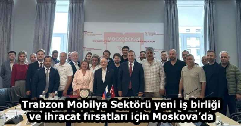 Trabzon Mobilya Sektörü yeni iş birliği ve ihracat fırsatları için Moskova’da