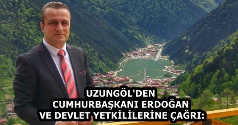 UZUNGÖL'DEN CUMHURBAŞKANI ERDOĞAN VE DEVLET YETKİLİLERİNE ÇAĞRI: