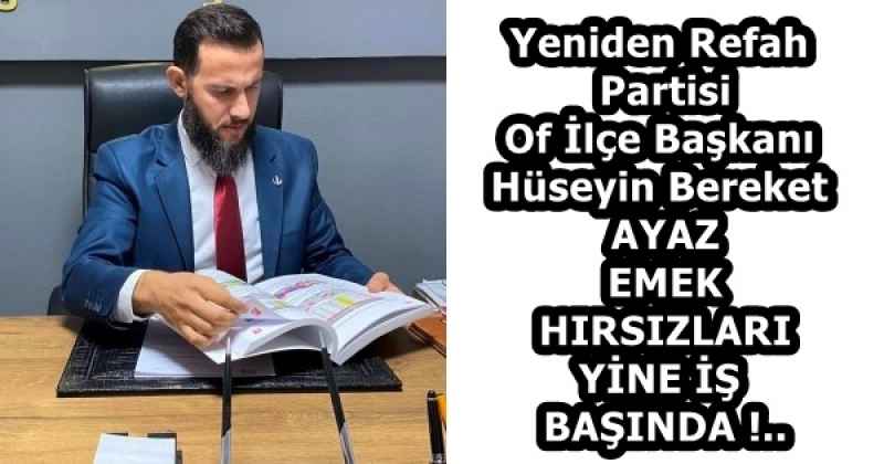 Yeniden Refah Partisi Of İlçe Başkanı Hüseyin Bereket AYAZ EMEK HIRSIZLARI YİNE İŞ BAŞINDA !..