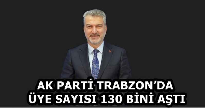 AK PARTİ TRABZON’DA ÜYE SAYISI 130 BİNİ AŞTI