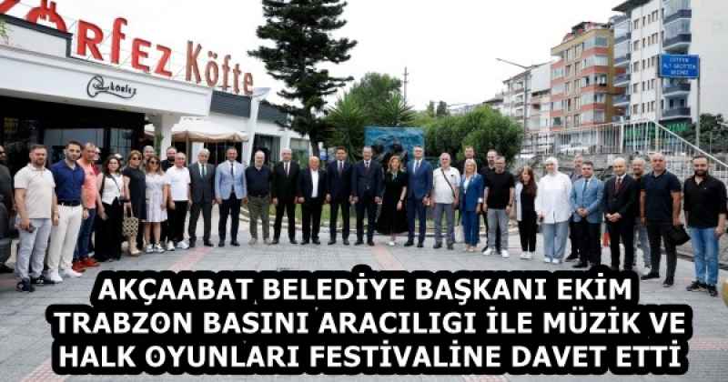 AKÇAABAT BELEDİYE BAŞKANI EKİM TRABZON BASINI ARACILIGI İLE MÜZİK VE HALK OYUNLARI FESTİVALİNE DAVET ETTİ