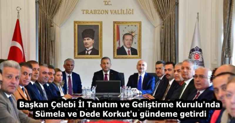 Başkan Çelebi İl Tanıtım ve Geliştirme Kurulu'nda Sümela ve Dede Korkut'u gündeme getirdi