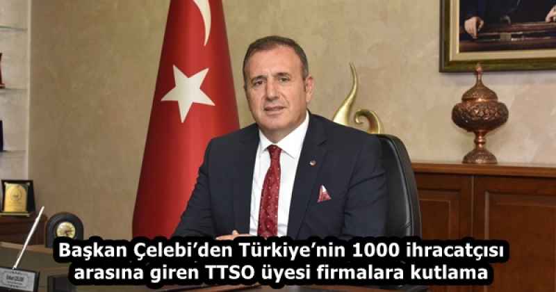 Başkan Çelebi’den Türkiye’nin 1000 ihracatçısı arasına giren TTSO üyesi firmalara kutlama