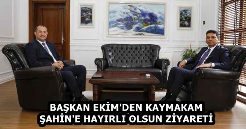 BAŞKAN EKİM'DEN KAYMAKAM ŞAHİN'E HAYIRLI OLSUN ZİYARETİ