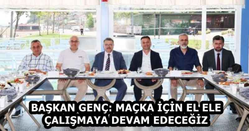 BAŞKAN GENÇ: MAÇKA İÇİN EL ELE ÇALIŞMAYA DEVAM EDECEĞİZ