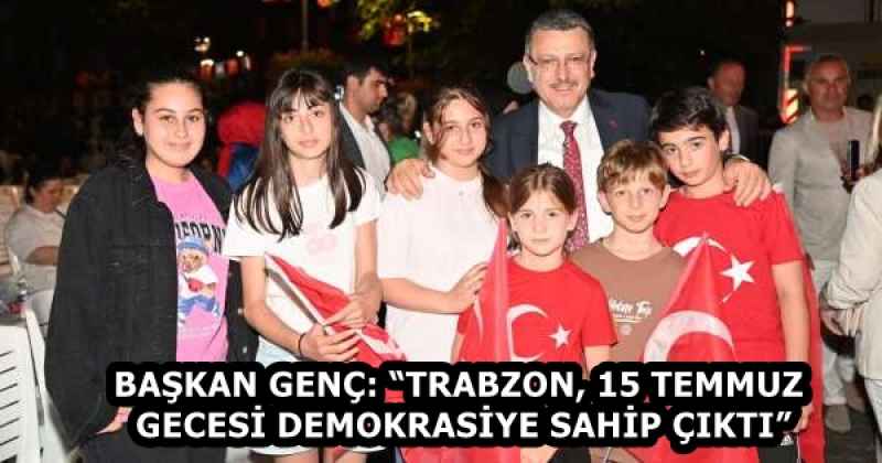 BAŞKAN GENÇ: “TRABZON, 15 TEMMUZ GECESİ DEMOKRASİYE SAHİP ÇIKTI”