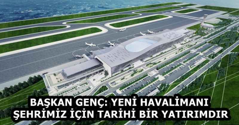BAŞKAN GENÇ: YENİ HAVALİMANI ŞEHRİMİZ İÇİN TARİHİ BİR YATIRIMDIR