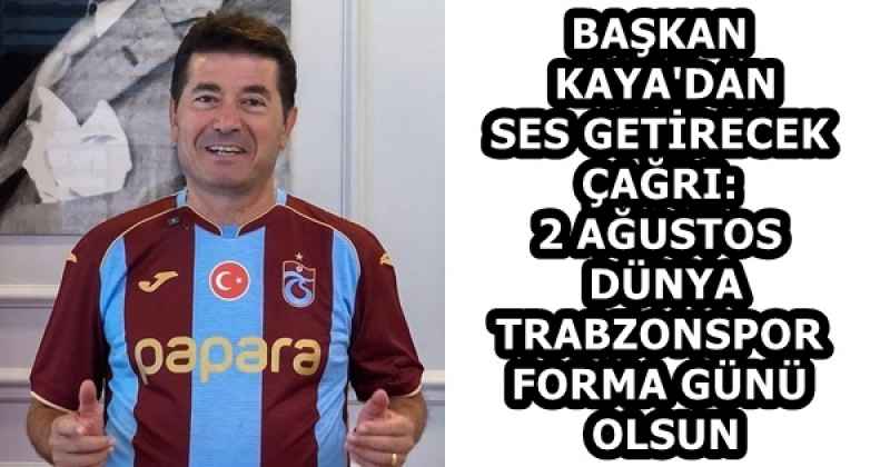 BAŞKAN KAYA'DAN SES GETİRECEK ÇAĞRI:  2 AĞUSTOS DÜNYA TRABZONSPOR FORMA GÜNÜ OLSUN
