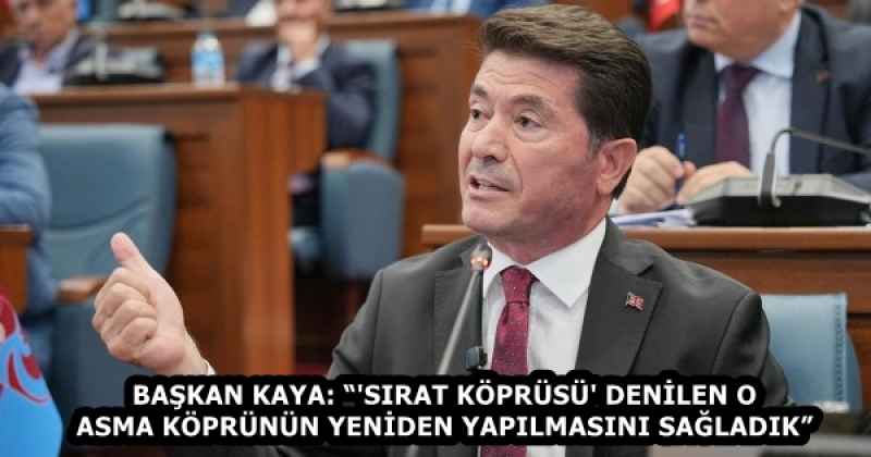 BAŞKAN KAYA: “'SIRAT KÖPRÜSÜ' DENİLEN O ASMA KÖPRÜNÜN YENİDEN YAPILMASINI SAĞLADIK”