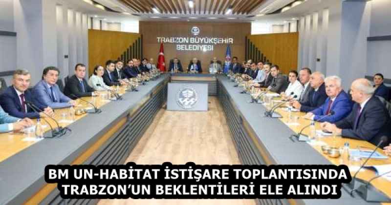 BM UN-HABİTAT İSTİŞARE TOPLANTISINDA TRABZON’UN BEKLENTİLERİ ELE ALINDI