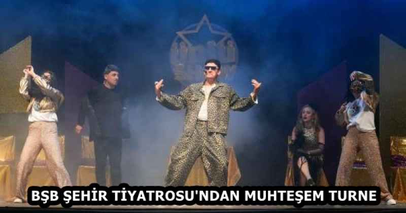 BŞB ŞEHİR TİYATROSU'NDAN MUHTEŞEM TURNE