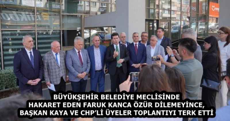 BÜYÜKŞEHİR BELEDİYE MECLİSİNDE HAKARET EDEN FARUK KANCA ÖZÜR DİLEMEYİNCE, BAŞKAN KAYA VE CHP’Lİ ÜYELER TOPLANTIYI TERK ETTİ
