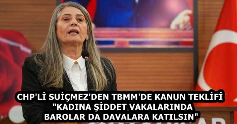 CHP'Lİ SUİÇMEZ'DEN TBMM'DE KANUN TEKLİFİ  "KADINA ŞİDDET VAKALARINDA BAROLAR DA DAVALARA KATILSIN" 