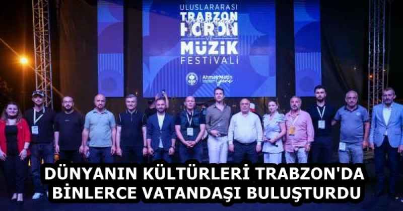 DÜNYANIN KÜLTÜRLERİ TRABZON'DA BİNLERCE VATANDAŞI BULUŞTURDU