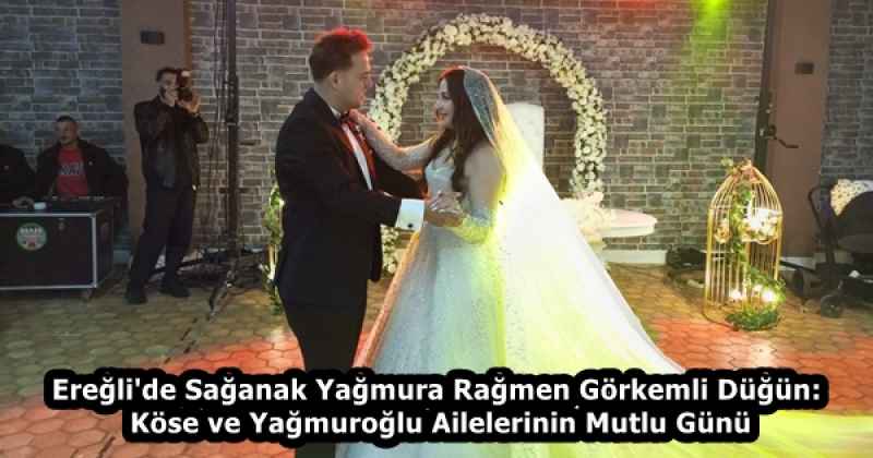 Ereğli'de Sağanak Yağmura Rağmen Görkemli Düğün: Köse ve Yağmuroğlu Ailelerinin Mutlu Günü