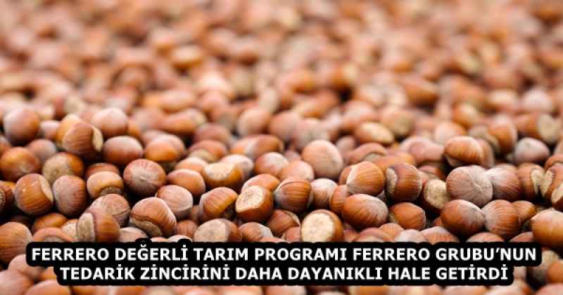 FERRERO DEĞERLİ TARIM PROGRAMI FERRERO GRUBU’NUN TEDARİK ZİNCİRİNİ DAHA DAYANIKLI HALE GETİRDİ