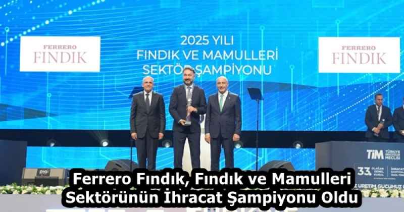 Ferrero Fındık, Fındık ve Mamulleri Sektörünün İhracat Şampiyonu Oldu