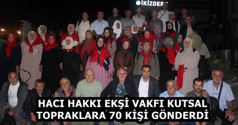 HACI HAKKI EKŞİ VAKFI KUTSAL TOPRAKLARA 70 KİŞİ GÖNDERDİ