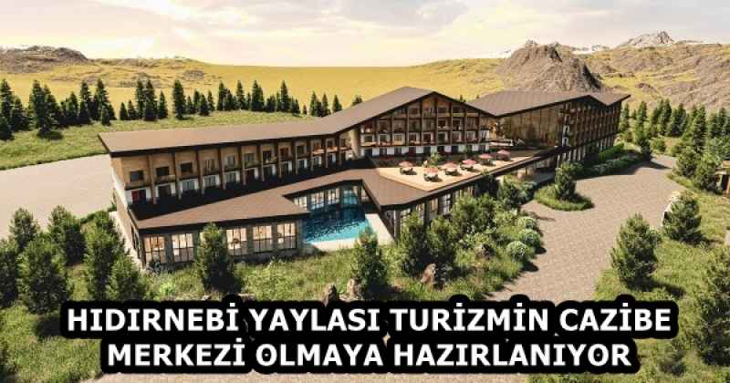 HIDIRNEBİ YAYLASI TURİZMİN CAZİBE MERKEZİ OLMAYA HAZIRLANIYOR