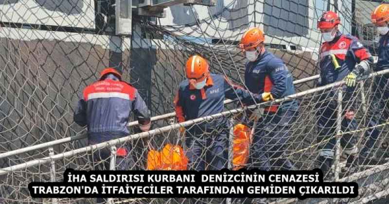 İHA SALDIRISI KURBANI  DENİZCİNİN CENAZESİ TRABZON'DA İTFAİYECİLER TARAFINDAN GEMİDEN ÇIKARILDI