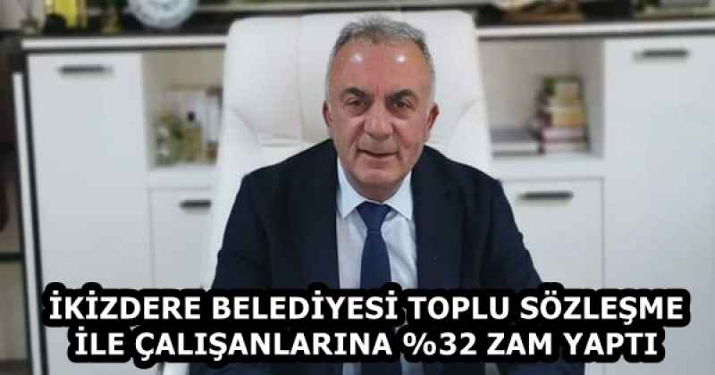 İKİZDERE BELEDİYESİ TOPLU SÖZLEŞME İLE ÇALIŞANLARINA %32 ZAM YAPTI