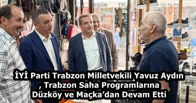 İYİ Parti Trabzon Milletvekili Yavuz Aydın, Trabzon Saha Programlarına Düzköy ve Maçka’dan Devam Etti