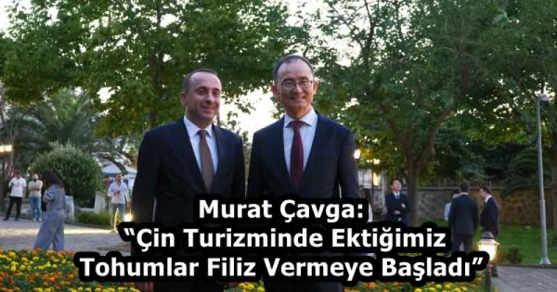 Murat Çavga: “Çin Turizminde Ektiğimiz Tohumlar Filiz Vermeye Başladı”