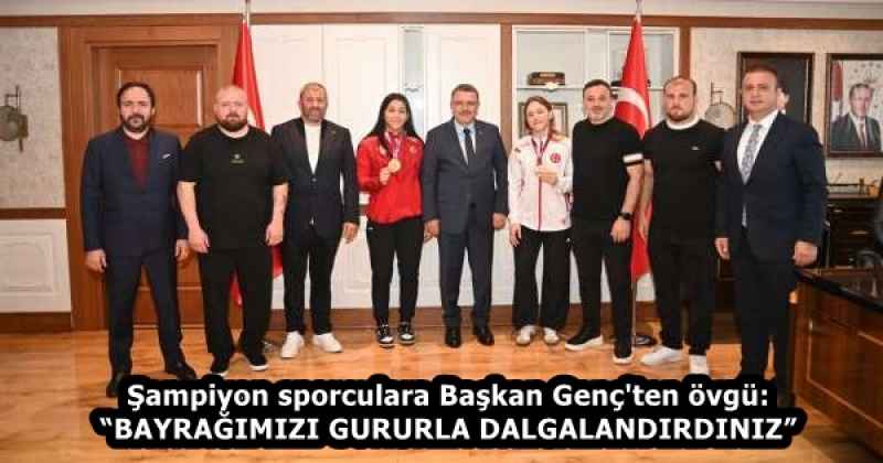 Şampiyon sporculara Başkan Genç'ten övgü: “BAYRAĞIMIZI GURURLA DALGALANDIRDINIZ”