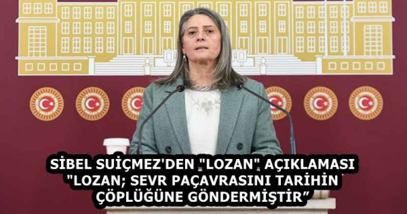 SİBEL SUİÇMEZ'DEN "LOZAN" AÇIKLAMASI "LOZAN; SEVR PAÇAVRASINI TARİHİN ÇÖPLÜĞÜNE GÖNDERMİŞTİR”