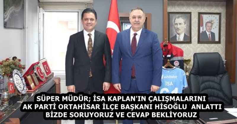 SÜPER MÜDÜR; İSA KAPLAN'IN ÇALIŞMALARINI  AK PARTİ ORTAHİSAR İLÇE BAŞKANI HİSOĞLU  ANLATTI  BİZDE SORUYORUZ VE CEVAP BEKLİYORUZ