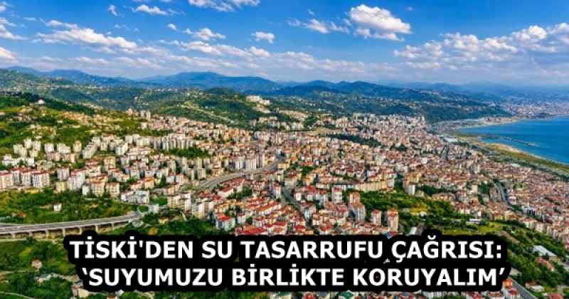 TİSKİ'DEN SU TASARRUFU ÇAĞRISI:  ‘SUYUMUZU BİRLİKTE KORUYALIM’
