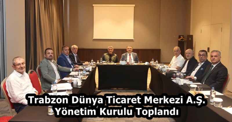 Trabzon Dünya Ticaret Merkezi A.Ş. Yönetim Kurulu Toplandı