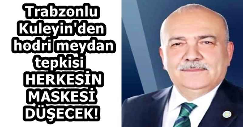 Trabzonlu Kuleyin'den  hodri meydan tepkisi  HERKESİN MASKESİ DÜŞECEK!