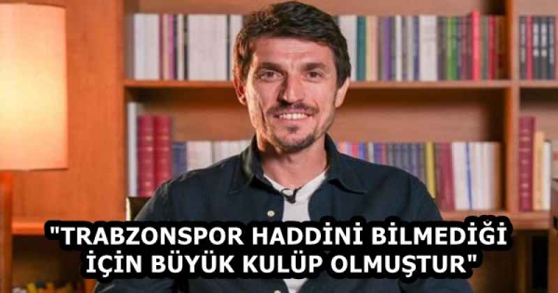 "TRABZONSPOR HADDİNİ BİLMEDİĞİ İÇİN BÜYÜK KULÜP OLMUŞTUR"