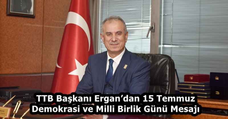 TTB Başkanı Ergan’dan 15 Temmuz Demokrasi ve Milli Birlik Günü Mesajı
