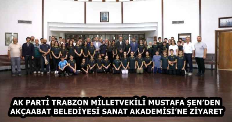 AK PARTİ TRABZON MİLLETVEKİLİ MUSTAFA ŞEN’DEN AKÇAABAT BELEDİYESİ SANAT AKADEMİSİ’NE ZİYARET