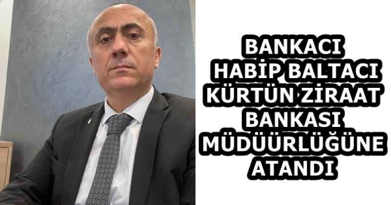 BANKACI HABİP BALTACI KÜRTÜN ZİRAAT BANKASI MÜDÜÜRLÜĞÜNE ATANDI