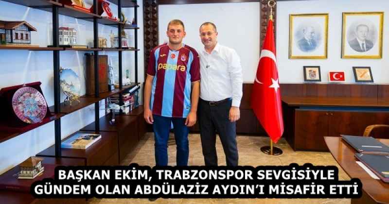 BAŞKAN EKİM, TRABZONSPOR SEVGİSİYLE GÜNDEM OLAN ABDÜLAZİZ AYDIN’I MİSAFİR ETTİ