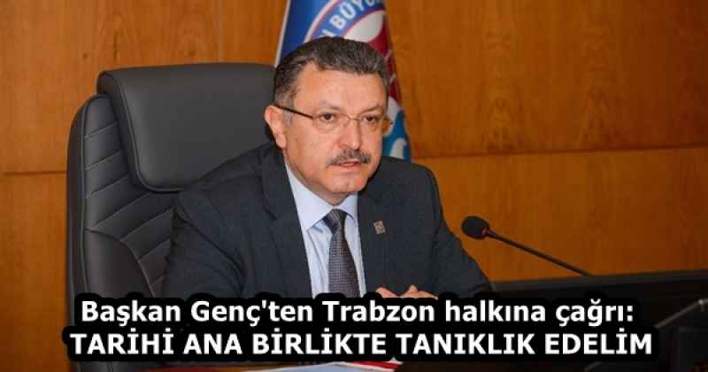 Başkan Genç'ten Trabzon halkına çağrı: TARİHİ ANA BİRLİKTE TANIKLIK EDELİM