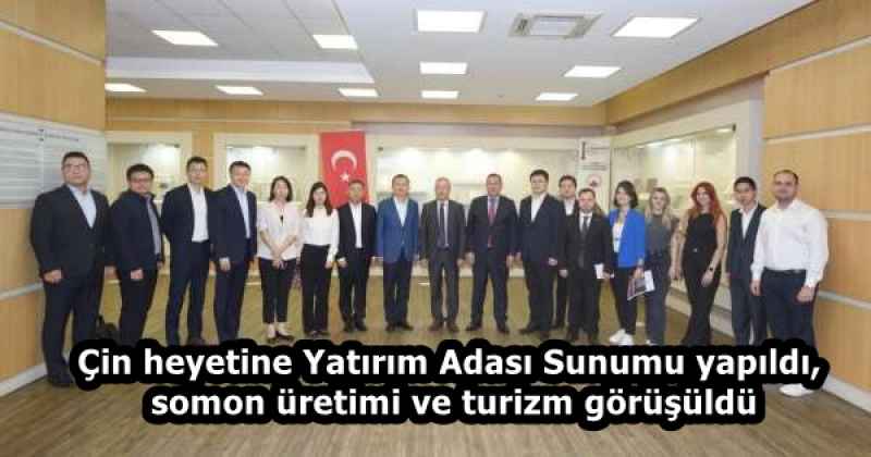 Çin heyetine Yatırım Adası Sunumu yapıldı, somon üretimi ve turizm görüşüldü