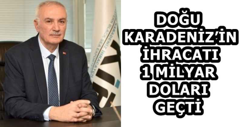 DOĞU KARADENİZ’İN İHRACATI 1 MİLYAR DOLARI GEÇTİ