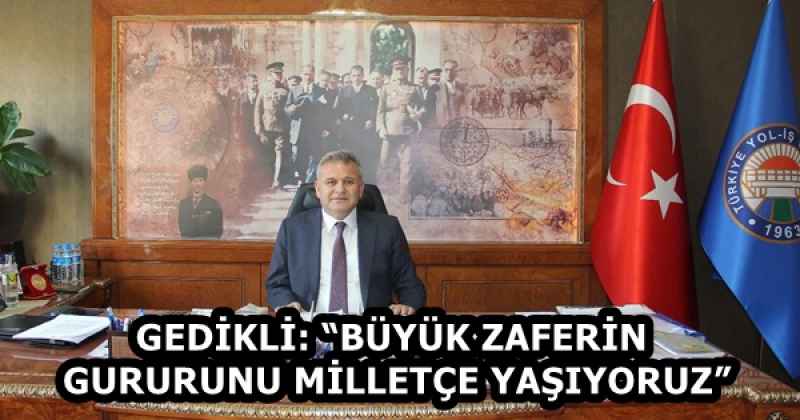 GEDİKLİ: “BÜYÜK ZAFERİN GURURUNU MİLLETÇE YAŞIYORUZ”