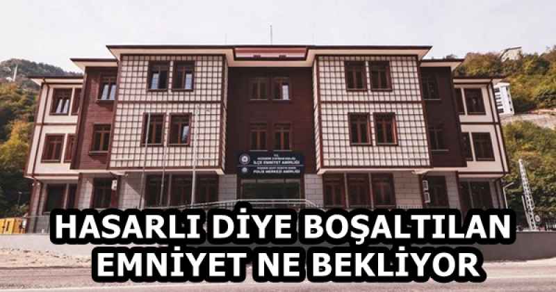 HASARLI DİYE BOŞALTILAN EMNİYET NE BEKLİYOR