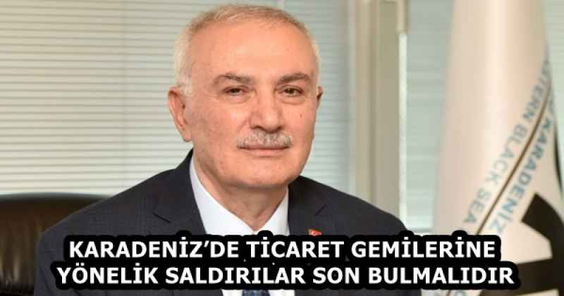 KARADENİZ’DE TİCARET GEMİLERİNE YÖNELİK SALDIRILAR SON BULMALIDIR