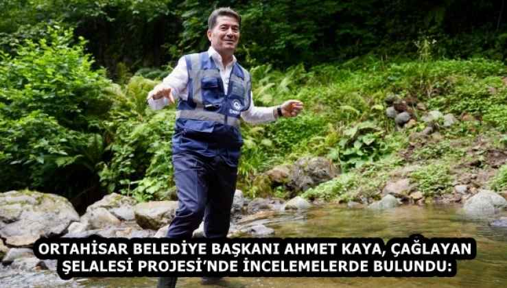 ORTAHİSAR BELEDİYE BAŞKANI AHMET KAYA, ÇAĞLAYAN ŞELALESİ PROJESİ’NDE İNCELEMELERDE BULUNDU: