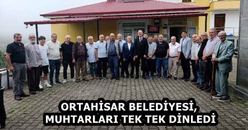 ORTAHİSAR BELEDİYESİ, MUHTARLARI TEK TEK DİNLEDİ
